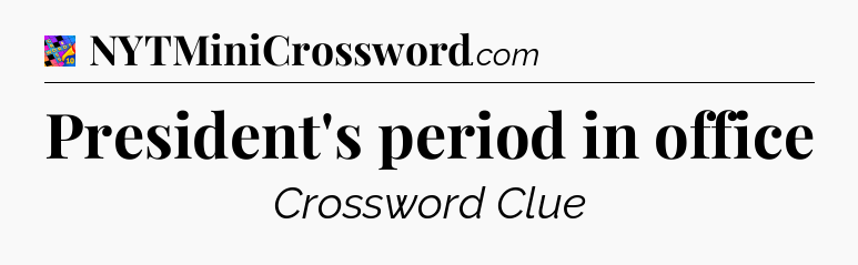 President's period in office Crossword Clue
