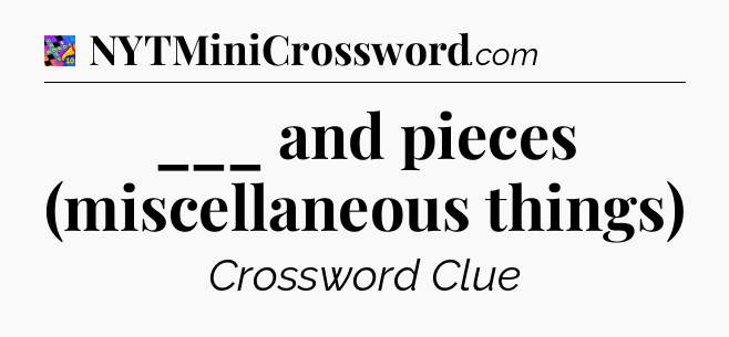 ___ and pieces (miscellaneous things) Crossword Clue