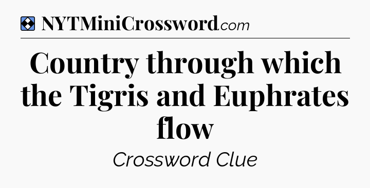 Solution: Country through which the Tigris and Euphrates flow - NYT Mini Crossword