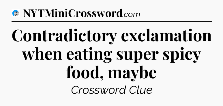 Contradictory exclamation when eating super spicy food, maybe Crossword Clue