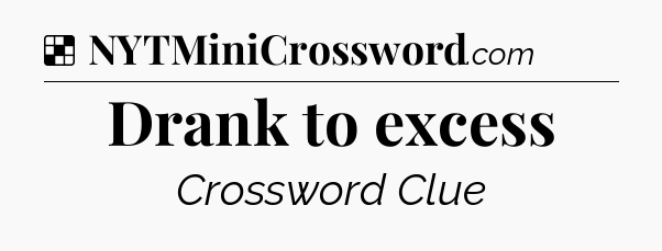 Solution: Drank to excess - NYT Crossword
