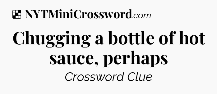 Solution: Chugging a bottle of hot sauce, perhaps - NYT Crossword