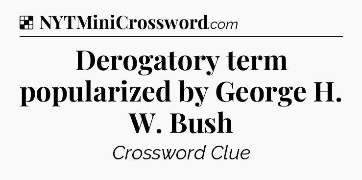 Solution: Derogatory term popularized by George H. W. Bush - NYT Crossword