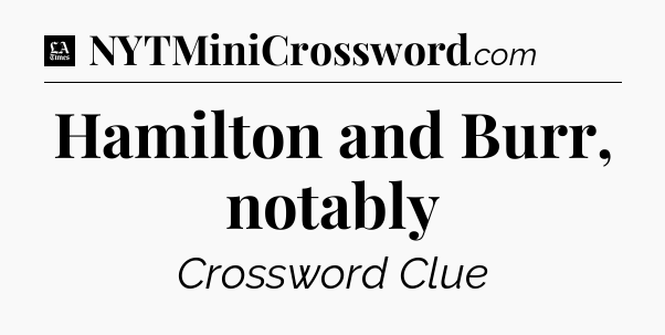 Hamilton and Burr, notably - LA Times Crossword