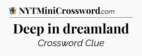 Deep in dreamland Crossword Clue