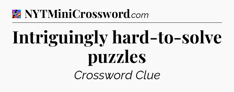 Intriguingly hard-to-solve puzzles Crossword Clue