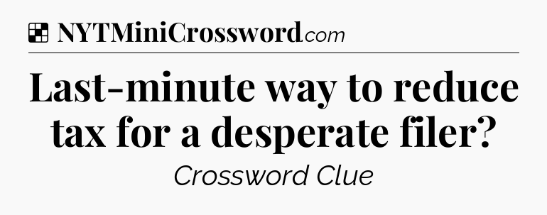 Solution: Last-minute way to reduce tax for a desperate filer - NYT Crossword
