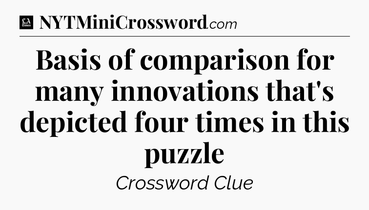 Basis of comparison for many innovations that's depicted four times in this puzzle - LA Times Crossword