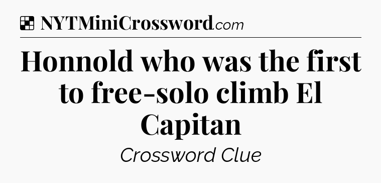 Solution: Honnold who was the first to free-solo climb El Capitan - NYT Crossword
