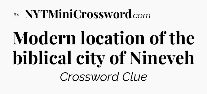 Modern location of the biblical city of Nineveh - WSJ Crossword