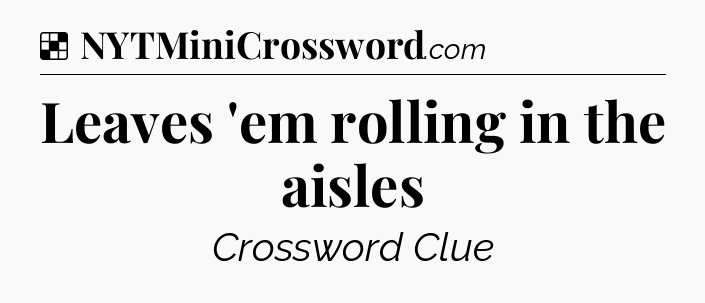 Solution: Leaves 'em rolling in the aisles - NYT Crossword