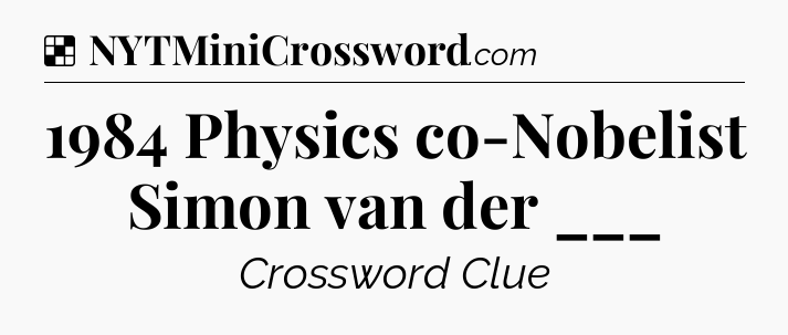 Solution: 1984 Physics co-Nobelist Simon van der ___ - NYT Crossword