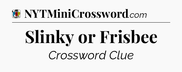 Slinky or Frisbee Crossword Clue