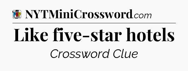 Like five-star hotels Crossword Clue