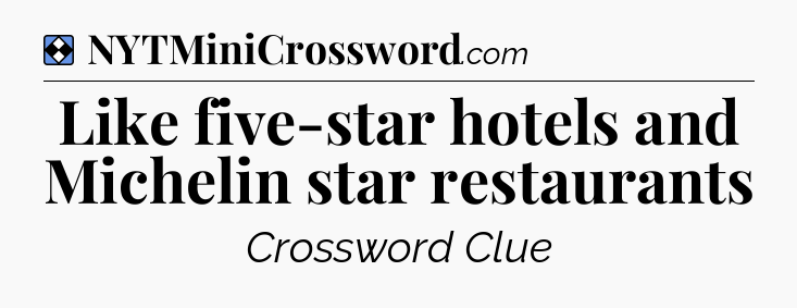 Solution: Like five-star hotels and Michelin star restaurants - NYT Mini Crossword