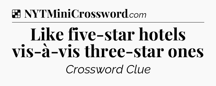 Solution: Like five-star hotels vis-à-vis three-star ones - NYT Crossword