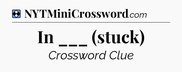 Solution: In ___ (stuck) - NYT Mini Crossword