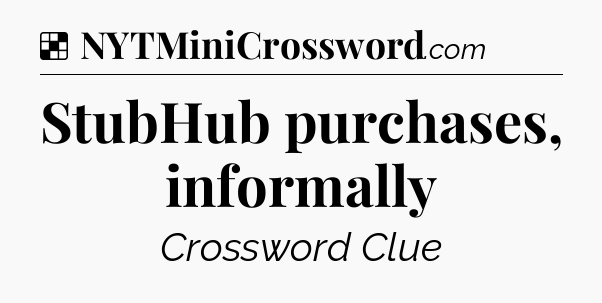Solution: StubHub purchases, informally - NYT Crossword