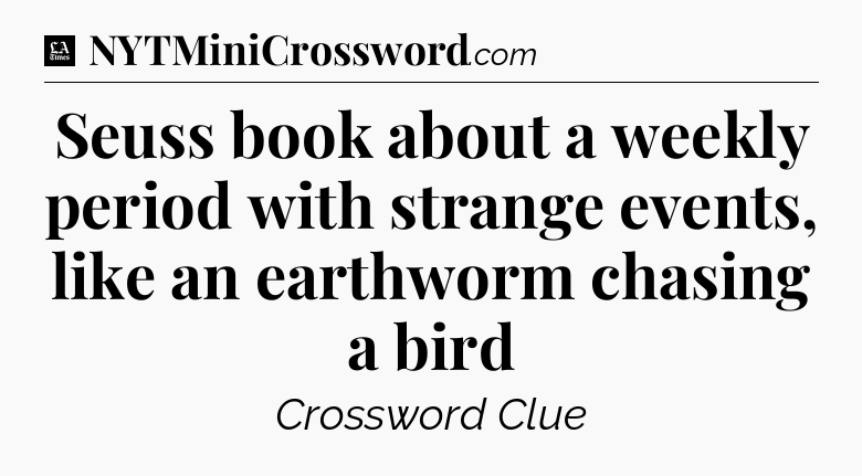 Seuss book about a weekly period with strange events, like an earthworm chasing a bird - LA Times Crossword