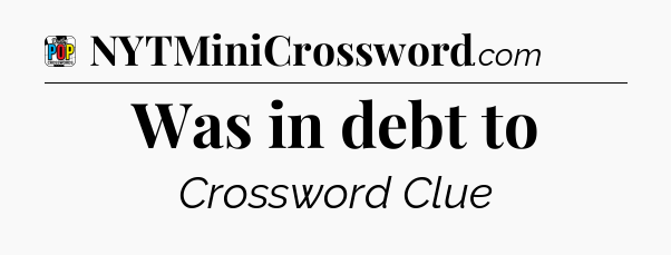 Was in debt to Crossword Clue