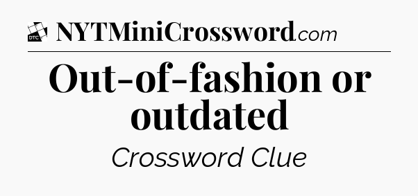 Out-of-fashion or outdated - Daily Themed Classic Crossword