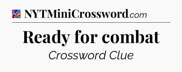 Ready for combat Crossword Clue