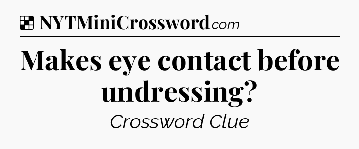 Solution: Makes eye contact before undressing - NYT Crossword