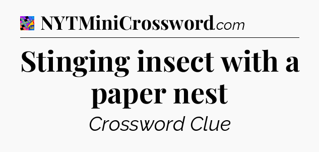 Stinging insect with a paper nest Crossword Clue