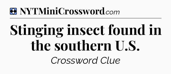 Solution: Stinging insect found in the southern U.S - NYT Mini Crossword