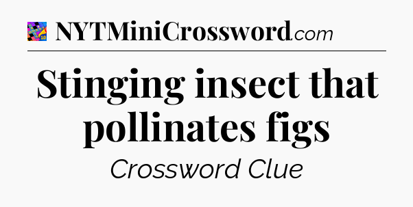 Stinging insect that pollinates figs Crossword Clue