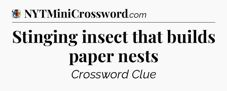 Stinging insect that builds paper nests Crossword Clue