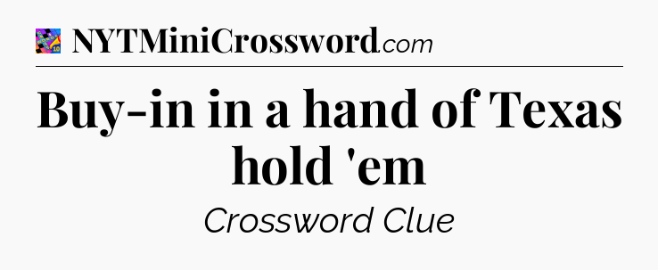 Buy-in in a hand of Texas hold 'em Crossword Clue
