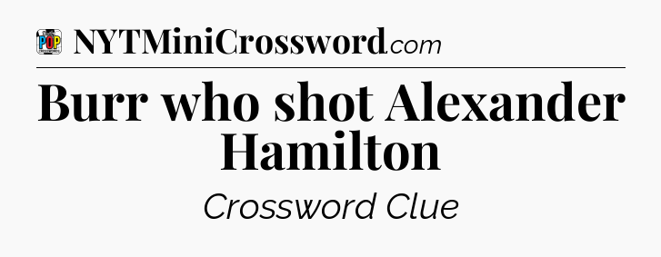 Burr who shot Alexander Hamilton Crossword Clue