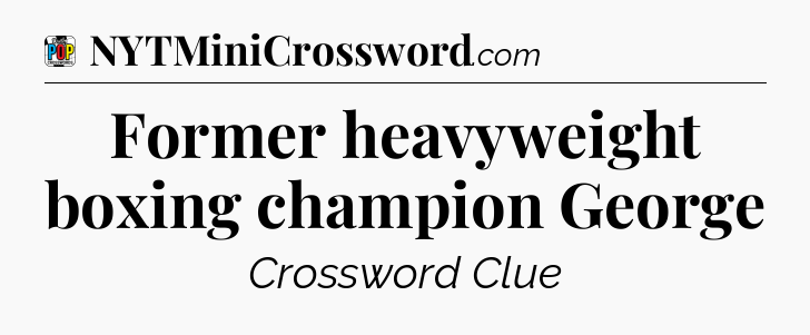 Former heavyweight boxing champion George Crossword Clue