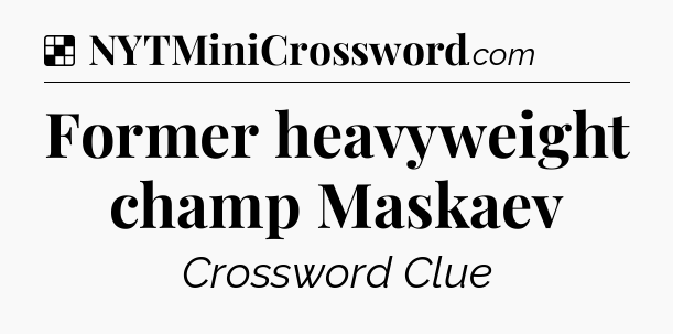 Solution: Former heavyweight champ Maskaev - NYT Crossword