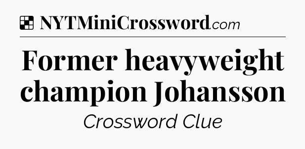 Solution: Former heavyweight champion Johansson - NYT Crossword