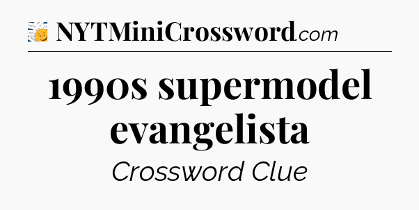 1990s supermodel evangelista - 7 Little Words