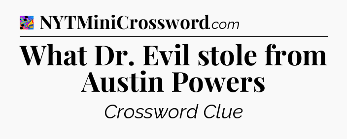 What Dr. Evil stole from Austin Powers Crossword Clue