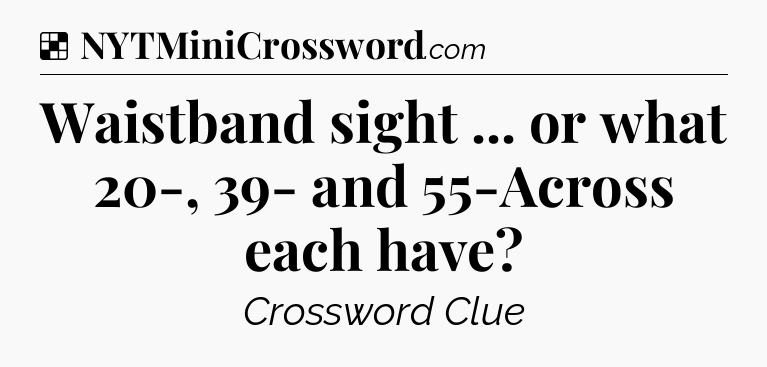 Solution: Waistband sight ... or what 20-, 39- and 55-Across each have - NYT Crossword