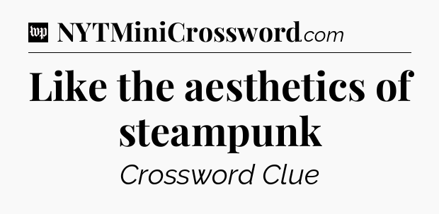 Like the aesthetics of steampunk Crossword Clue
