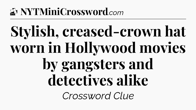 Stylish, creased-crown hat worn in Hollywood movies by gangsters and detectives alike - Daily Themed Classic Crossword
