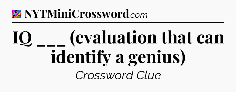IQ ___ (evaluation that can identify a genius) Crossword Clue