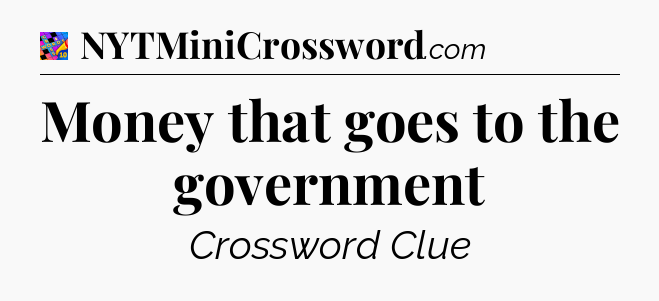 Money that goes to the government Crossword Clue
