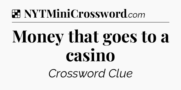 Solution: Money that goes to a casino - NYT Crossword