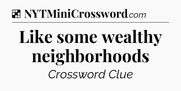 Solution: Like some wealthy neighborhoods - NYT Crossword