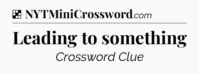 Solution: Leading to something - NYT Crossword