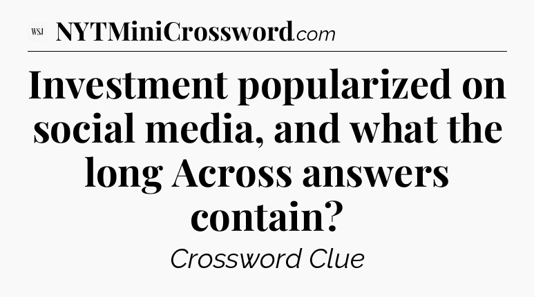 Investment popularized on social media, and what the long Across answers contain - WSJ Crossword