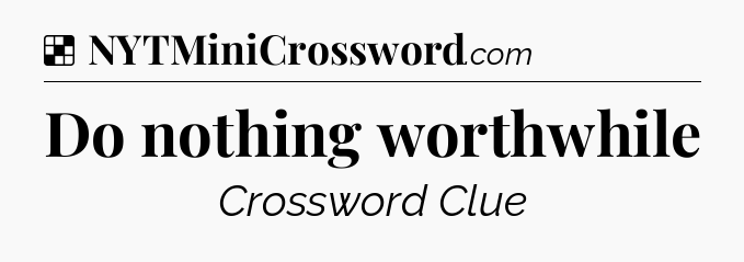 Solution: Do nothing worthwhile - NYT Crossword