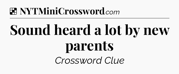 Solution: Sound heard a lot by new parents - NYT Crossword