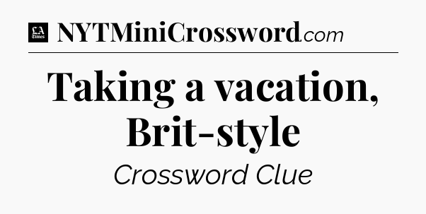 Taking a vacation, Brit-style - LA Times Crossword